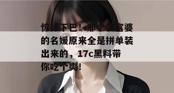 惊掉下巴!那个装富婆的名媛原来全是拼单装出来的,17c黑料带你吃个爽!